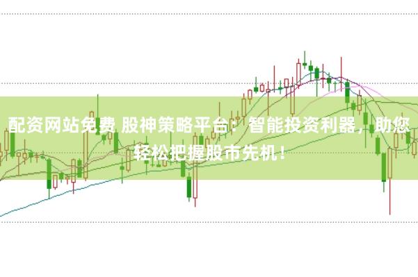 配资网站免费 股神策略平台：智能投资利器，助您轻松把握股市先机！