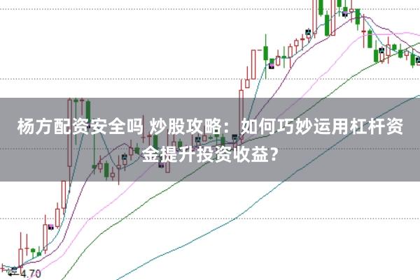 杨方配资安全吗 炒股攻略：如何巧妙运用杠杆资金提升投资收益？
