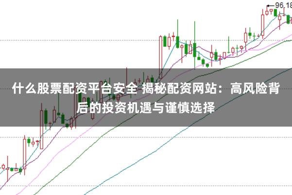 什么股票配资平台安全 揭秘配资网站：高风险背后的投资机遇与谨慎选择