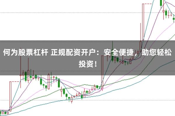 何为股票杠杆 正规配资开户：安全便捷，助您轻松投资！