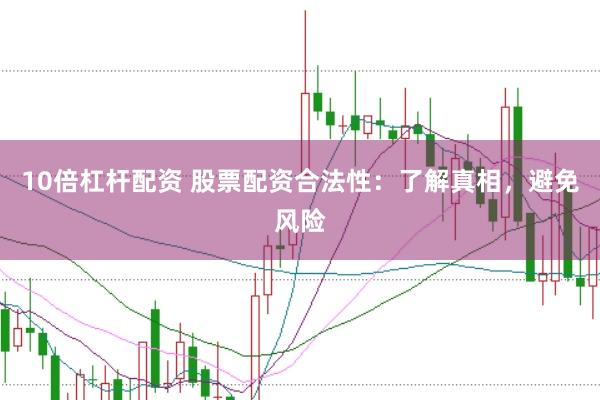 10倍杠杆配资 股票配资合法性：了解真相，避免风险