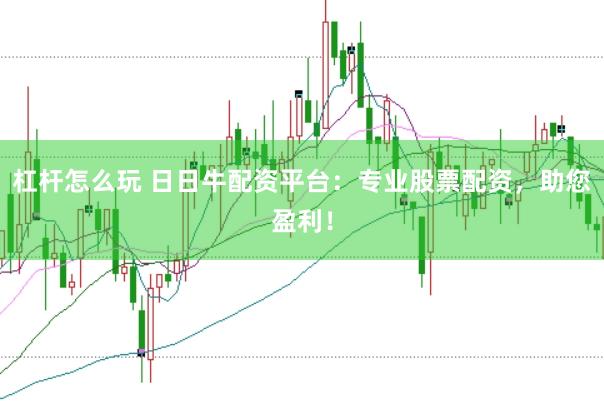 杠杆怎么玩 日日牛配资平台：专业股票配资，助您盈利！