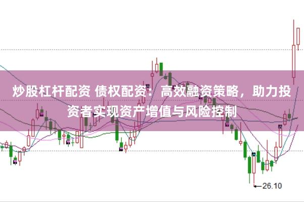 炒股杠杆配资 债权配资：高效融资策略，助力投资者实现资产增值与风险控制