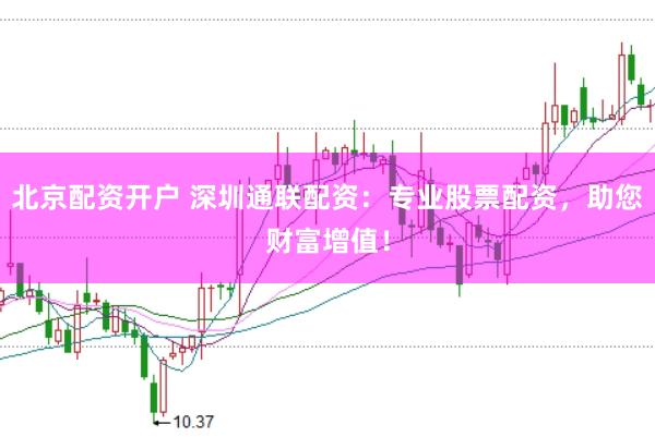 北京配资开户 深圳通联配资：专业股票配资，助您财富增值！