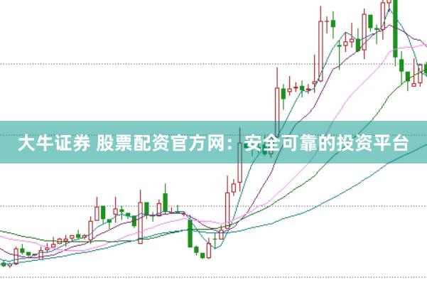 大牛证券 股票配资官方网：安全可靠的投资平台