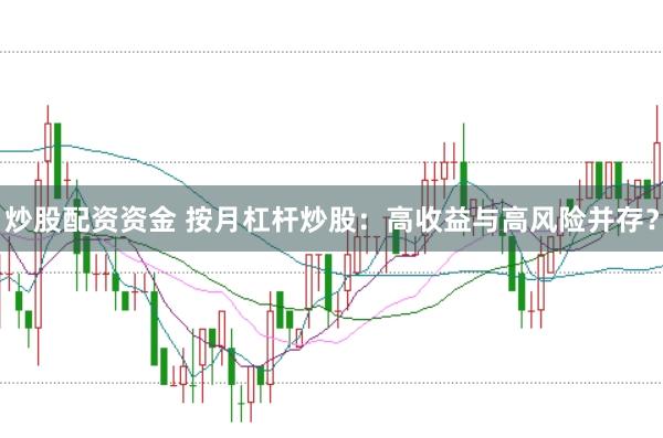 炒股配资资金 按月杠杆炒股：高收益与高风险并存？