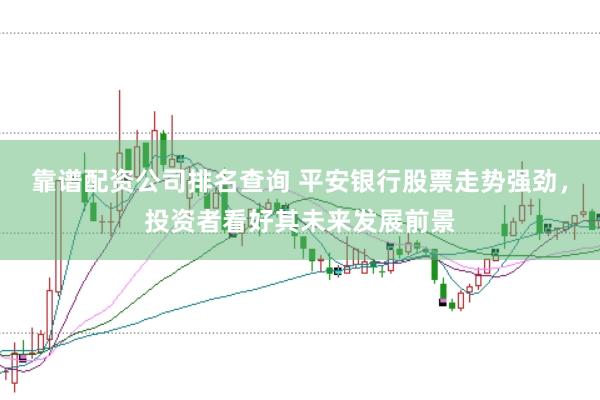 靠谱配资公司排名查询 平安银行股票走势强劲，投资者看好其未来发展前景