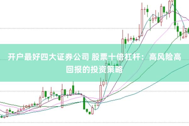 开户最好四大证券公司 股票十倍杠杆：高风险高回报的投资策略