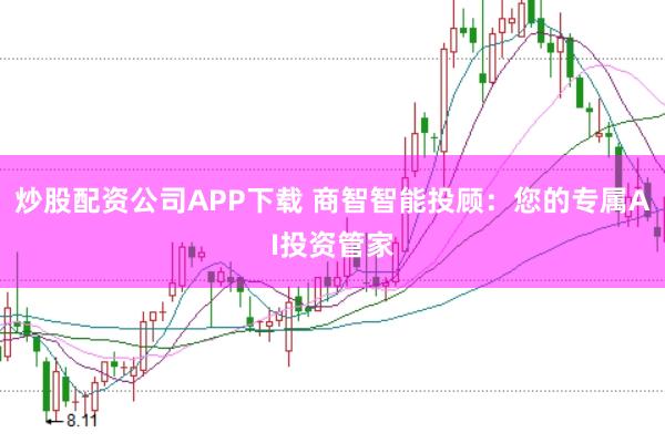 炒股配资公司APP下载 商智智能投顾：您的专属AI投资管家