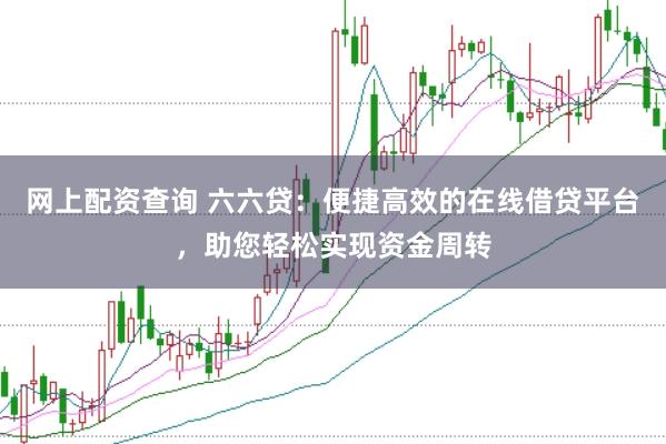 网上配资查询 六六贷：便捷高效的在线借贷平台，助您轻松实现资金周转