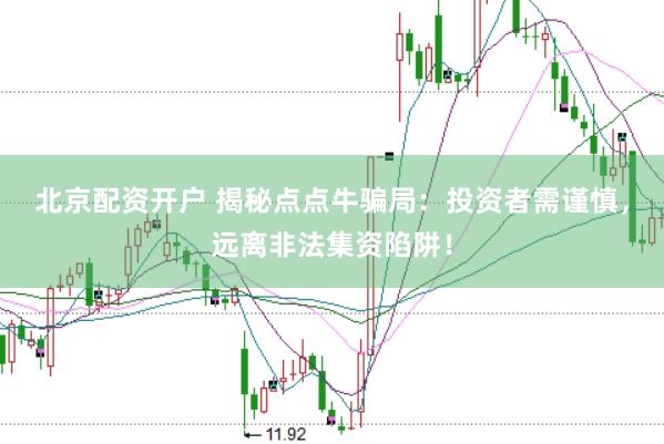 北京配资开户 揭秘点点牛骗局：投资者需谨慎，远离非法集资陷阱！