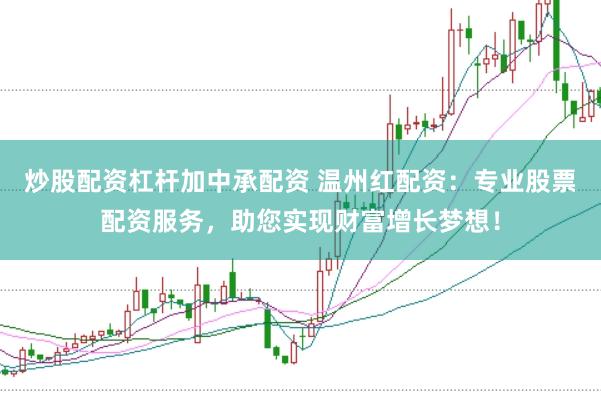 炒股配资杠杆加中承配资 温州红配资：专业股票配资服务，助您实现财富增长梦想！