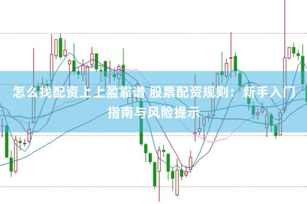 怎么找配资上上盈靠谱 股票配资规则：新手入门指南与风险提示