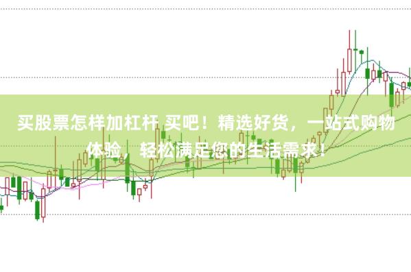 买股票怎样加杠杆 买吧！精选好货，一站式购物体验，轻松满足您的生活需求！