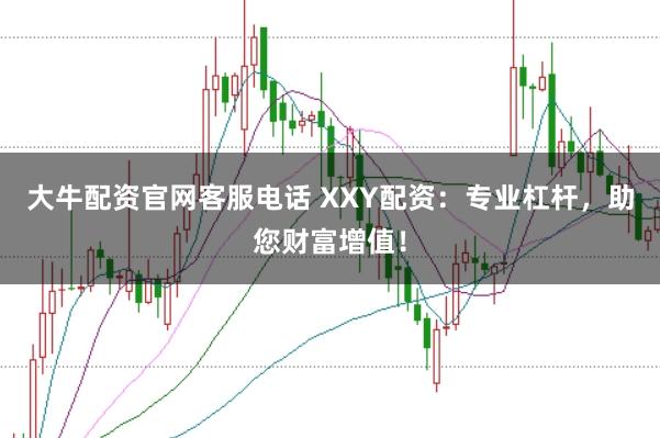 大牛配资官网客服电话 XXY配资：专业杠杆，助您财富增值！