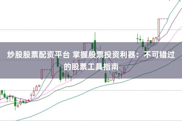 炒股股票配资平台 掌握股票投资利器：不可错过的股票工具指南