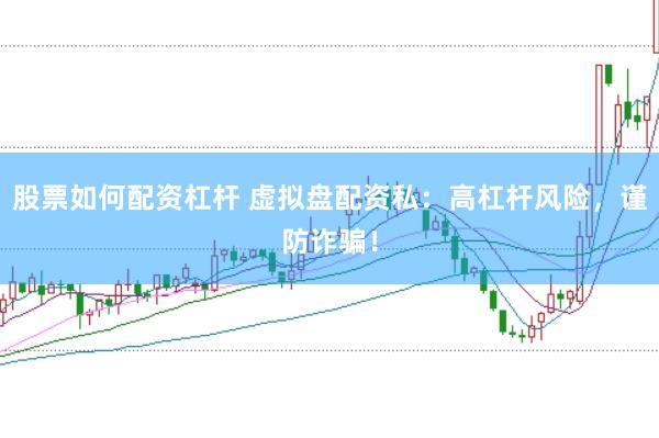 股票如何配资杠杆 虚拟盘配资私：高杠杆风险，谨防诈骗！