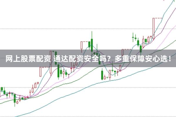 网上股票配资 通达配资安全吗？多重保障安心选！
