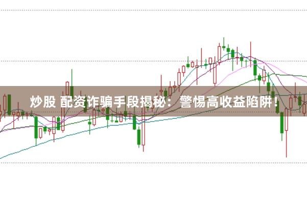 炒股 配资诈骗手段揭秘：警惕高收益陷阱！