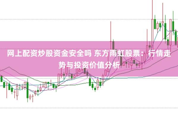 网上配资炒股资金安全吗 东方雨虹股票：行情走势与投资价值分析