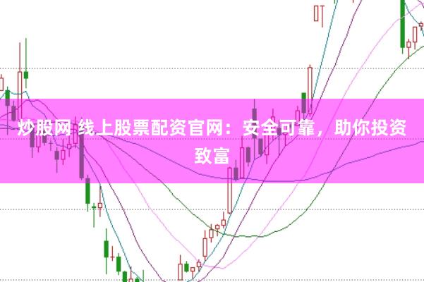 炒股网 线上股票配资官网：安全可靠，助你投资致富