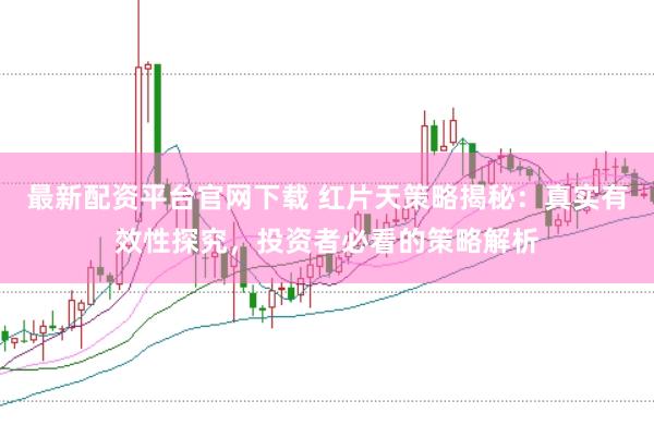 最新配资平台官网下载 红片天策略揭秘：真实有效性探究，投资者必看的策略解析