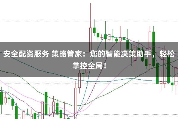 安全配资服务 策略管家：您的智能决策助手，轻松掌控全局！