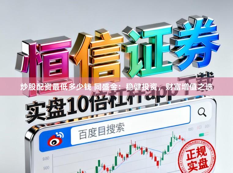 炒股配资最低多少钱 同盛金：稳健投资，财富增值之选