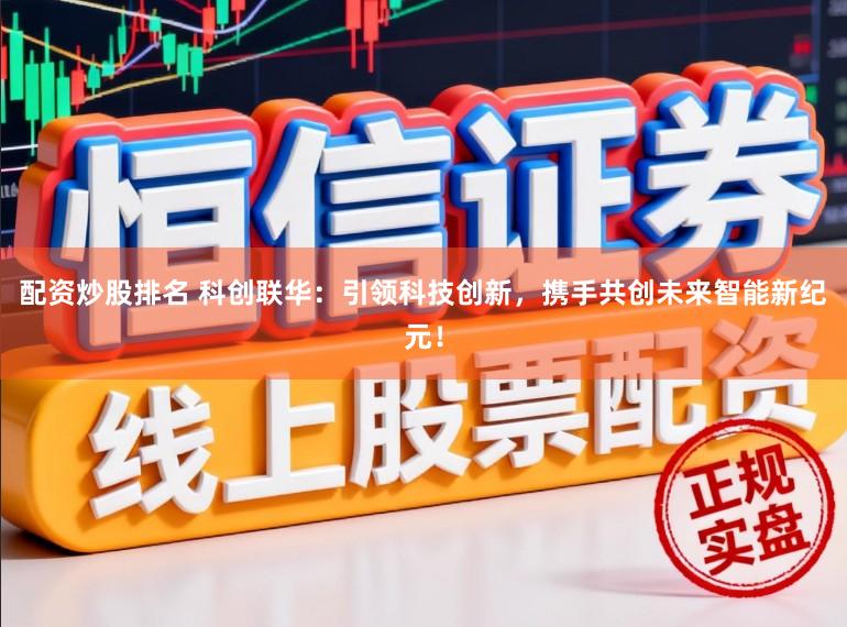 配资炒股排名 科创联华：引领科技创新，携手共创未来智能新纪元！