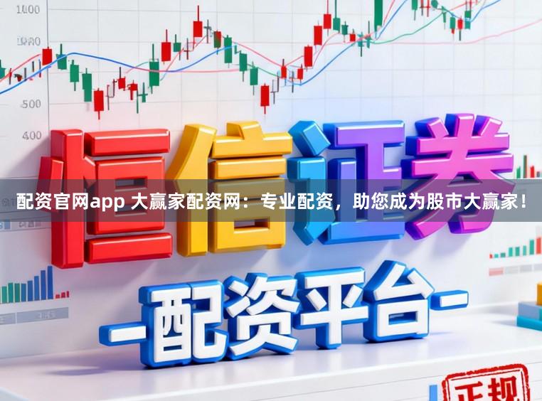 配资官网app 大赢家配资网：专业配资，助您成为股市大赢家！