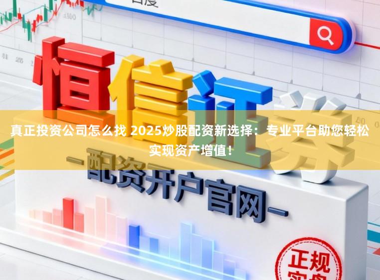 真正投资公司怎么找 2025炒股配资新选择：专业平台助您轻松实现资产增值！