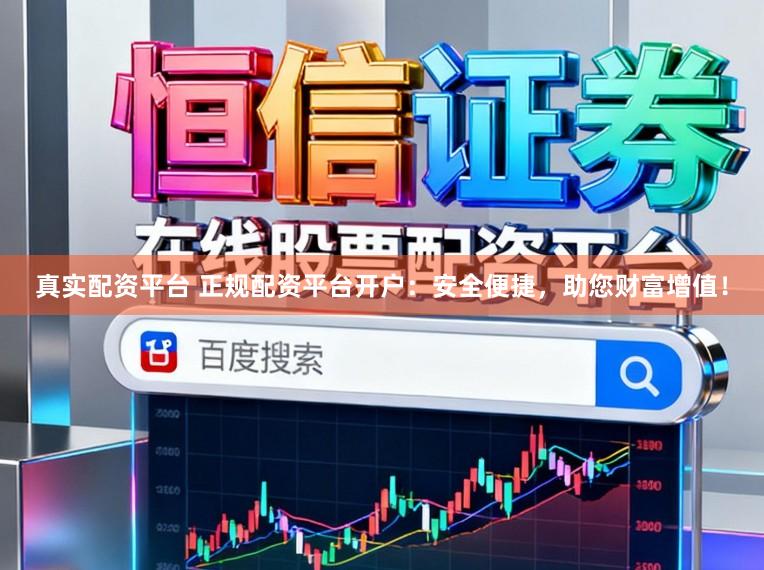 真实配资平台 正规配资平台开户：安全便捷，助您财富增值！