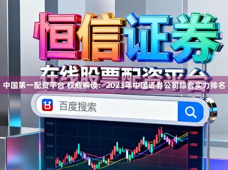 中国第一配资平台 权威解读：2023年中国证券公司综合实力排名