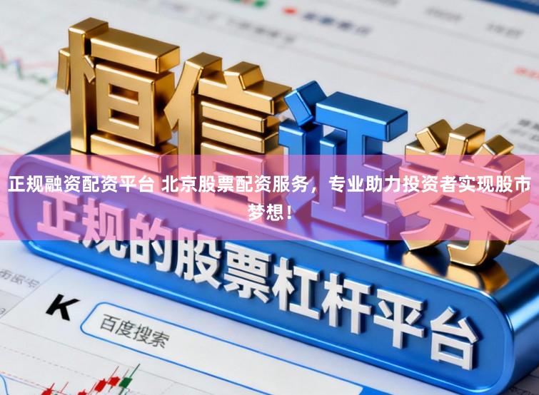 正规融资配资平台 北京股票配资服务，专业助力投资者实现股市梦想！