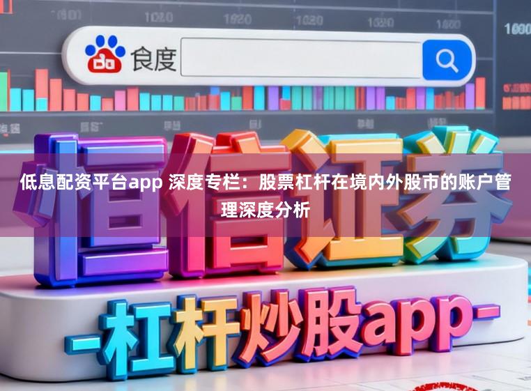 低息配资平台app 深度专栏：股票杠杆在境内外股市的账户管理深度分析
