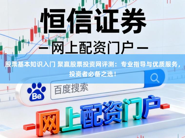 股票基本知识入门 聚赢股票投资网评测：专业指导与优质服务，投资者必备之选！