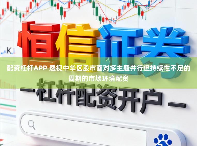 配资杠杆APP 透视中华区股市面对多主题并行但持续性不足的周期的市场环境配资
