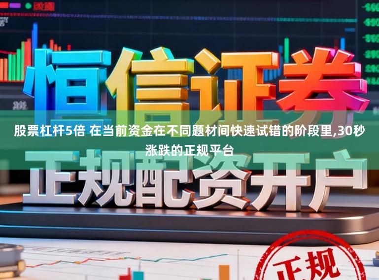 股票杠杆5倍 在当前资金在不同题材间快速试错的阶段里,30秒涨跌的正规平台