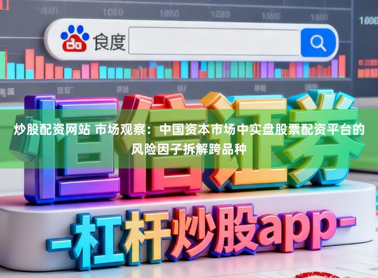 炒股配资网站 市场观察：中国资本市场中实盘股票配资平台的风险因子拆解跨品种