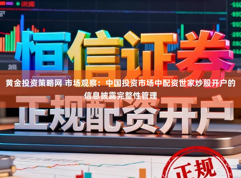 黄金投资策略网 市场观察：中国投资市场中配资世家炒股开户的信息披露完整性管理