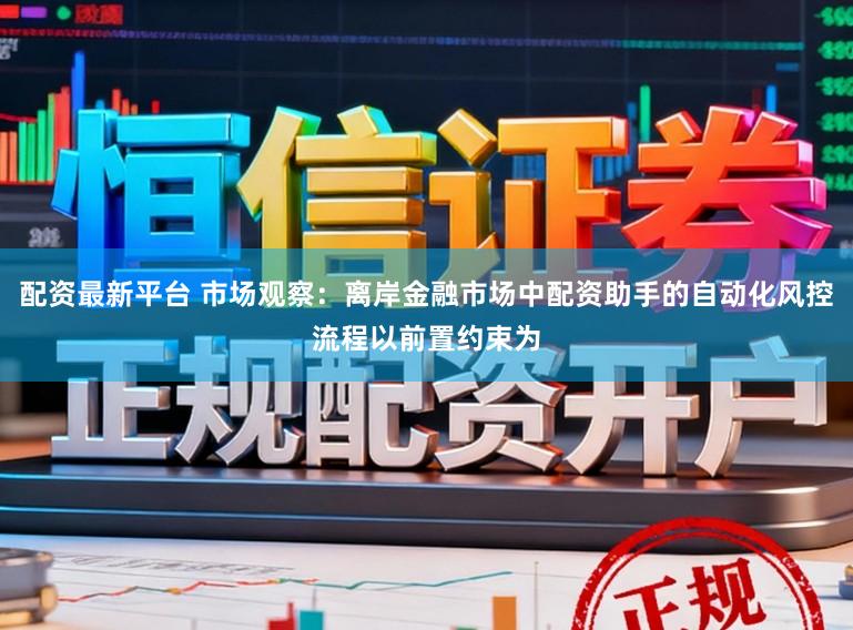 配资最新平台 市场观察：离岸金融市场中配资助手的自动化风控流程以前置约束为