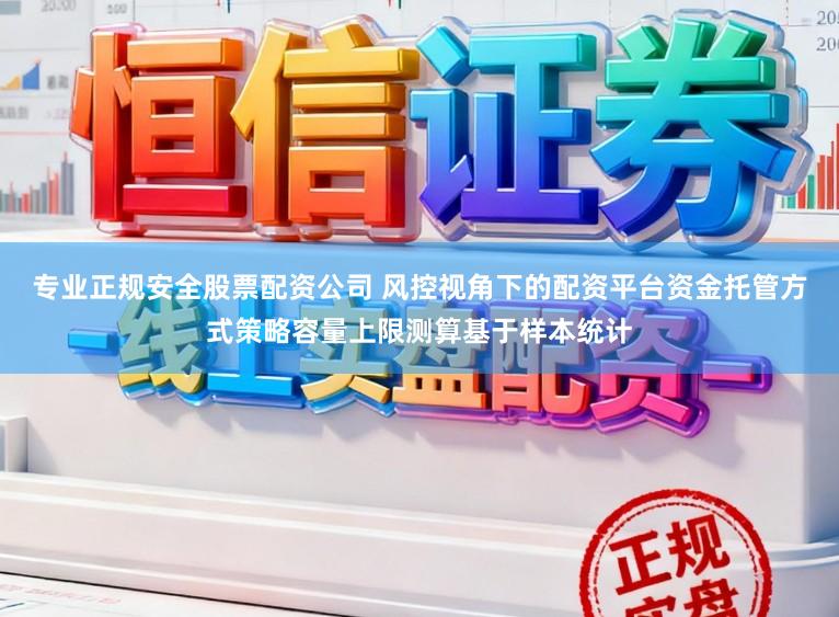 专业正规安全股票配资公司 风控视角下的配资平台资金托管方式策略容量上限测算基于样本统计
