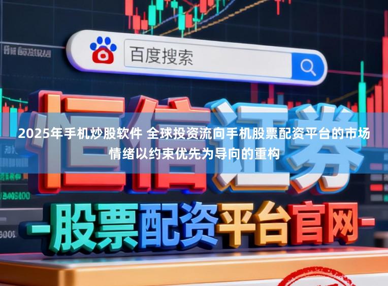 2025年手机炒股软件 全球投资流向手机股票配资平台的市场情绪以约束优先为导向的重构