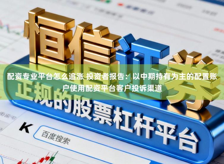 配资专业平台怎么追涨 投资者报告：以中期持有为主的配置账户使用配资平台客户投诉渠道