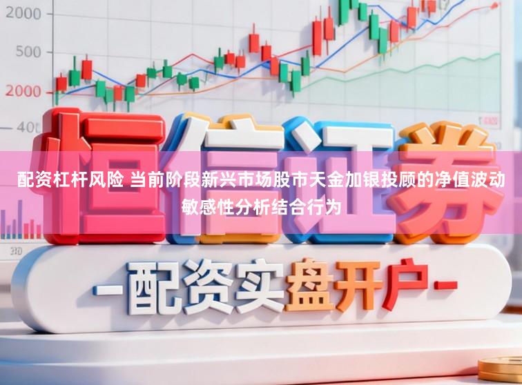 配资杠杆风险 当前阶段新兴市场股市天金加银投顾的净值波动敏感性分析结合行为