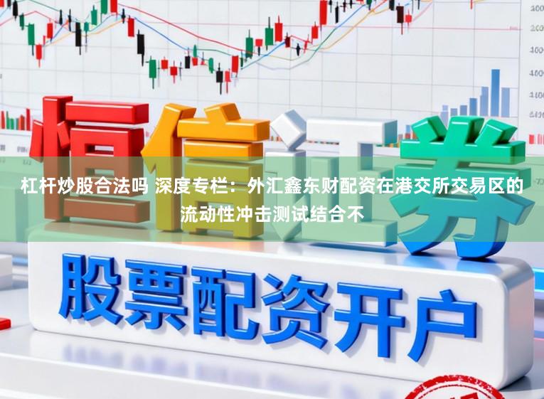 杠杆炒股合法吗 深度专栏：外汇鑫东财配资在港交所交易区的流动性冲击测试结合不