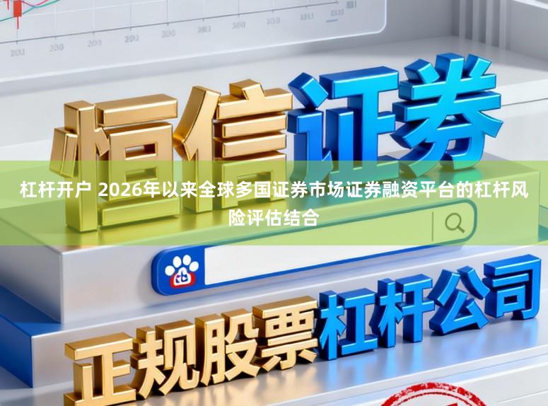 杠杆开户 2026年以来全球多国证券市场证券融资平台的杠杆风险评估结合