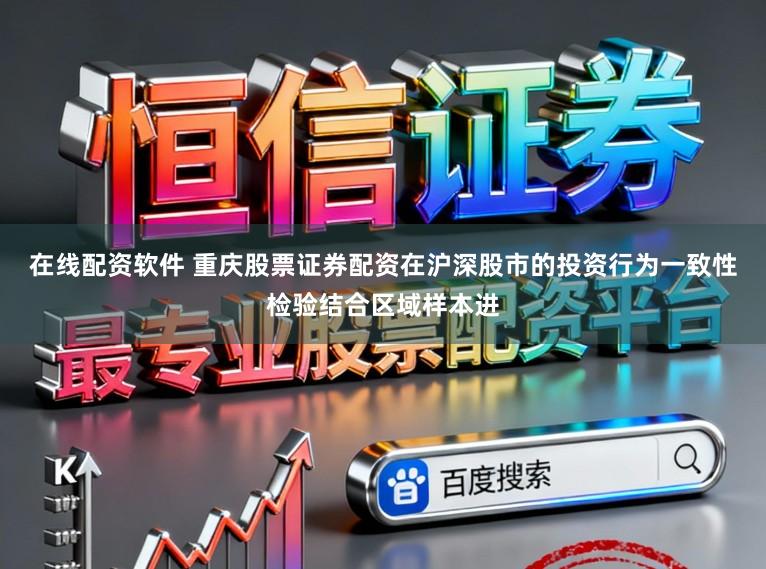 在线配资软件 重庆股票证券配资在沪深股市的投资行为一致性检验结合区域样本进