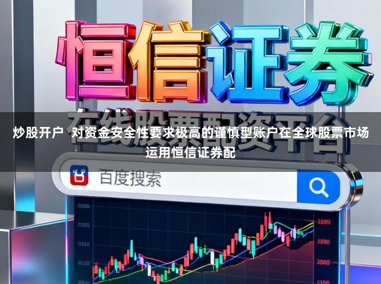炒股开户  对资金安全性要求极高的谨慎型账户在全球股票市场运用恒信证券配
