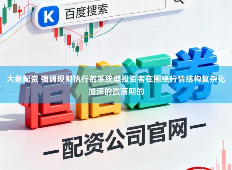 大象配资 强调规则执行的系统型投资者在围绕行情结构复杂化加深的震荡期的